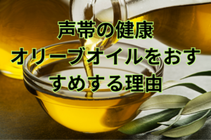 声帯の健康 オリーブオイルをおすすめする理由